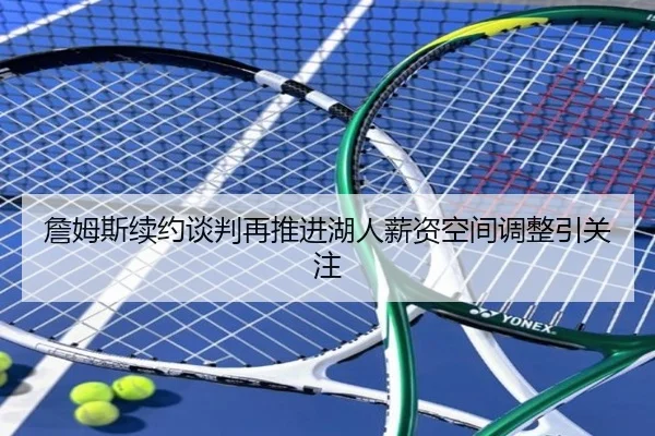 詹姆斯续约谈判再推进湖人薪资空间调整引关注 | MangoSport